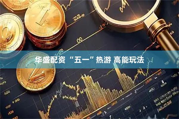 华盛配资 “五一”热游 高能玩法