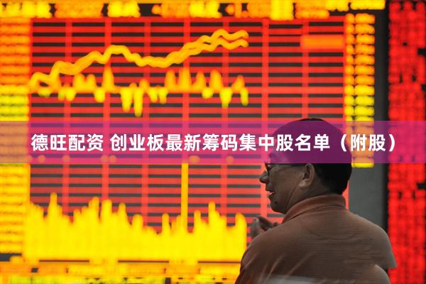 德旺配资 创业板最新筹码集中股名单（附股）