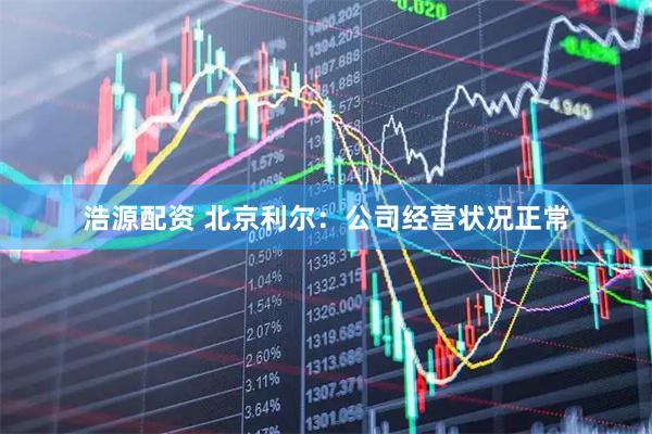 浩源配资 北京利尔：公司经营状况正常