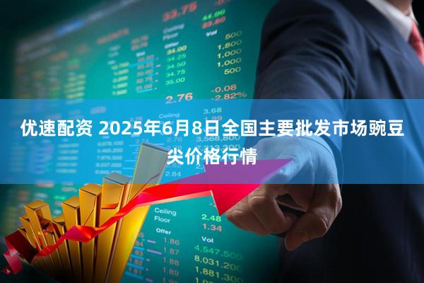优速配资 2025年6月8日全国主要批发市场豌豆尖价格行情
