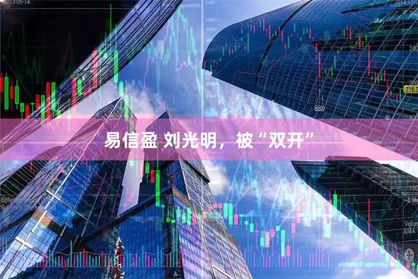 易信盈 刘光明,被“双开”