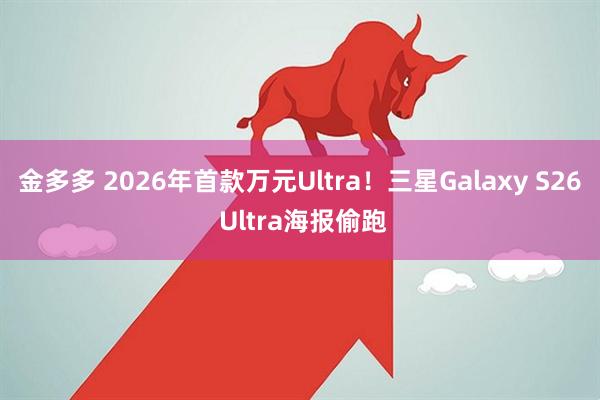 金多多 2026年首款万元Ultra！三星Galaxy S26 Ultra海报偷跑