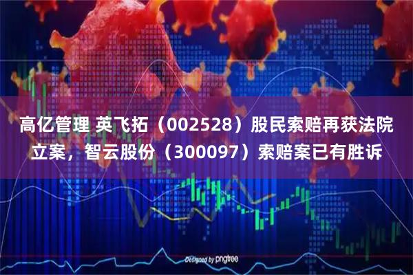 高亿管理 英飞拓（002528）股民索赔再获法院立案，智云股份（300097）索赔案已有胜诉