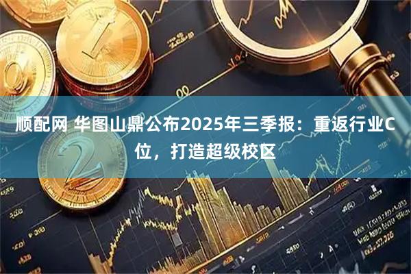 顺配网 华图山鼎公布2025年三季报：重返行业C位，打造超级校区