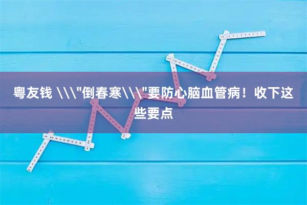 粤友钱 \＂倒春寒\＂要防心脑血管病！收下这些要点