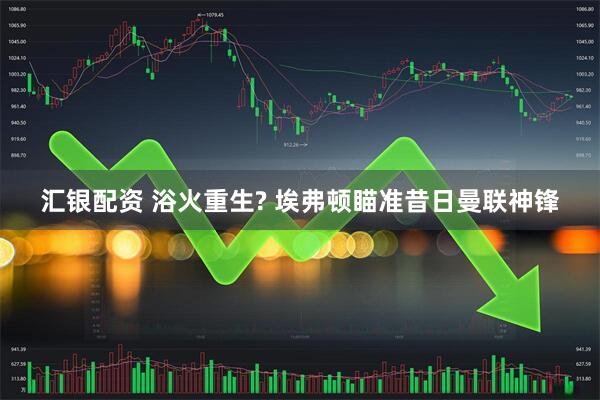 汇银配资 浴火重生? 埃弗顿瞄准昔日曼联神锋
